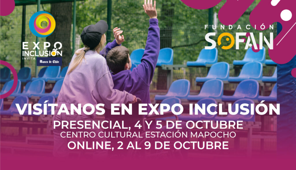 Se aprecia logo de Expo Inclusión (con apoyo de Banco de Chile) y de Fundación Sofan y una fotografía de espalda de una mujer de pie y un joven o niño usuario de silla de ruedas con sus manos en alto, los dos mirando hacia una tribuna de asientos desocupados. Texto: visítanos en Expo Inclusión. Presencial 4 y 5 de octubre. Centro Cultural Estación Mapocho. Online, 2 al 9 de octubre.